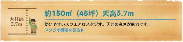 約150平米（45坪）天高3.7メートル。使いやすいスクエアなスタジオ。天井の高さが魅力です。